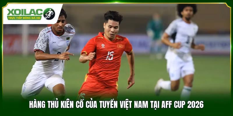 Hàng thủ kiên cố của Tuyển Việt Nam tại AFF Cup 2026