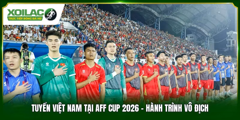 Tuyển Việt Nam Tại AFF Cup 2026 - Hành Trình Vô Địch