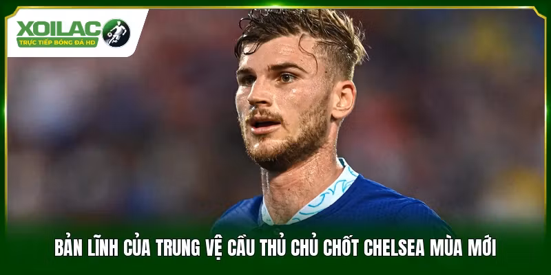 Bản lĩnh của trung vệ cầu thủ chủ chốt Chelsea mùa mới