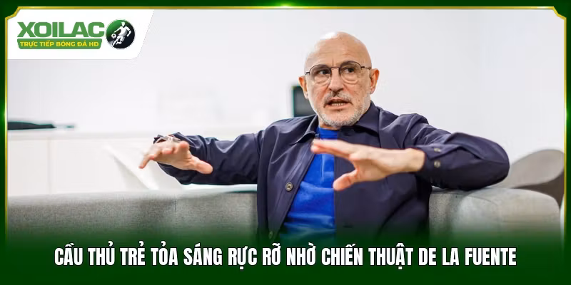 Cầu thủ trẻ tỏa sáng rực rỡ nhờ chiến thuật De la Fuente