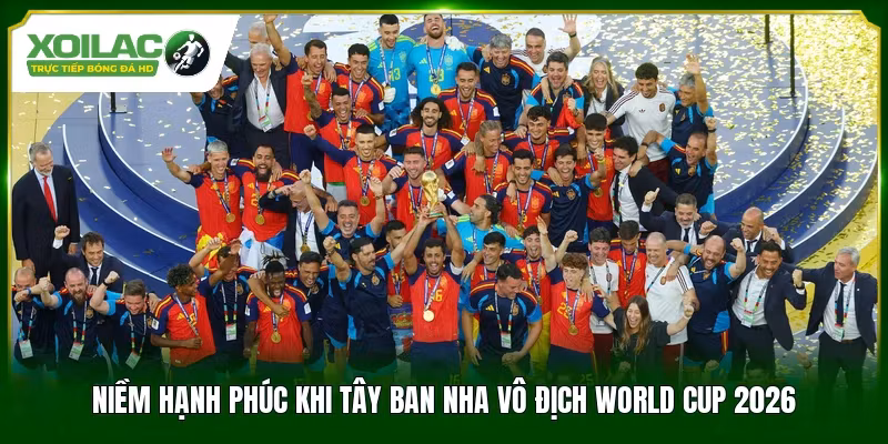 Niềm hạnh phúc khi Tây Ban Nha vô địch World Cup 2026