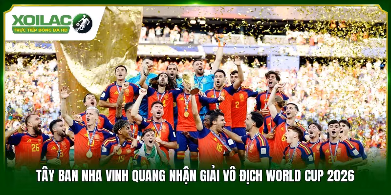 Tây Ban Nha vinh quang nhận giải vô địch World Cup 2026